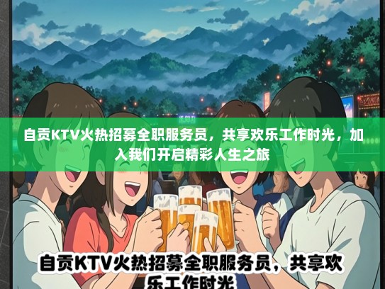 自贡KTV火热招募全职服务员，共享欢乐工作时光，加入我们开启精彩人生之旅