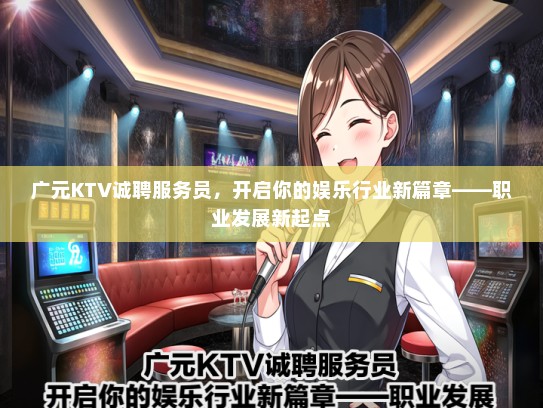 广元KTV诚聘服务员，开启你的娱乐行业新篇章——职业发展新起点