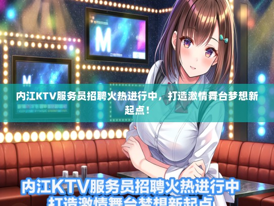 内江KTV服务员招聘火热进行中，打造激情舞台梦想新起点！