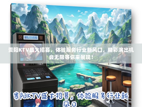 贵阳KTV盛大招募，体验服务行业新风口，精彩演出机会无限等你来展现！