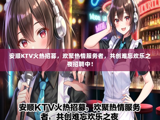 安顺KTV火热招募,欢聚热情服务者,共创难忘欢乐之夜招聘中! 安顺KTV火热招募,欢聚热情服务者,共创难忘欢乐之夜招聘中!