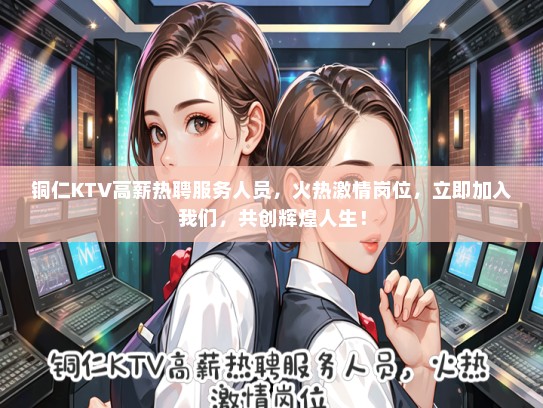 铜仁KTV高薪热聘服务人员，火热激情岗位，立即加入我们，共创辉煌人生！