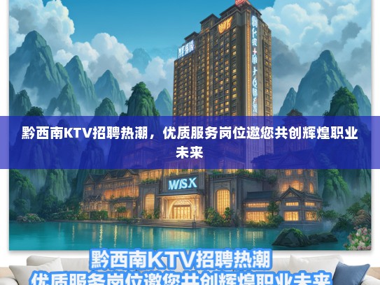 黔西南KTV招聘热潮，优质服务岗位邀您共创辉煌职业未来