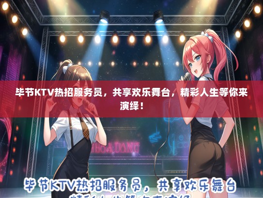 毕节KTV热招服务员，共享欢乐舞台，精彩人生等你来演绎！
