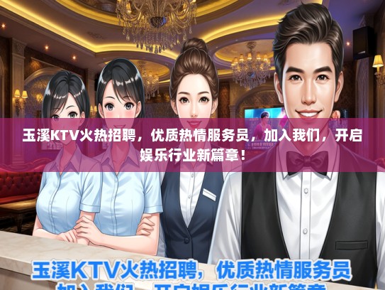玉溪KTV火热招聘，优质热情服务员，加入我们，开启娱乐行业新篇章！