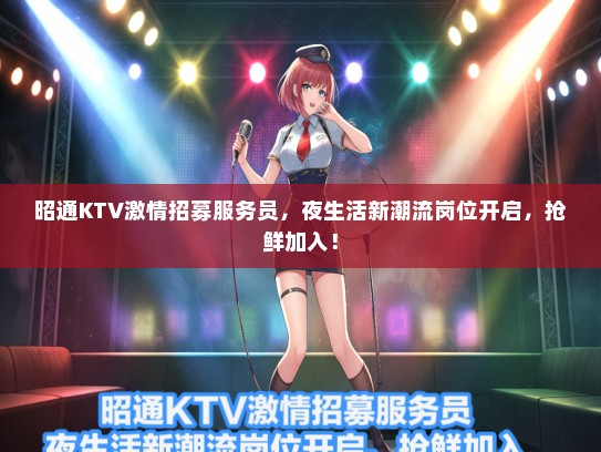 昭通KTV激情招募服务员,夜生活新潮流岗位开启,抢鲜加入! 昭通KTV激情招募服务员,夜生活新潮流岗位开启,抢鲜加入!
