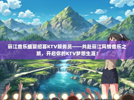 丽江音乐盛宴招募KTV服务员——共赴丽江风情音乐之旅，开启你的KTV梦想生涯！