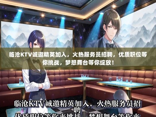 临沧KTV诚邀精英加入，火热服务员招聘，优质职位等你挑战，梦想舞台等你绽放！
