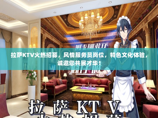 拉萨KTV火热招募，风情服务员岗位，特色文化体验，诚邀您共展才华！