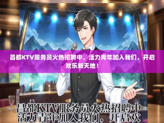 昌都KTV服务员火热招聘中，活力青年加入我们，开启欢乐新天地！