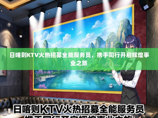 日喀则KTV火热招募全能服务员，携手同行开启辉煌事业之旅