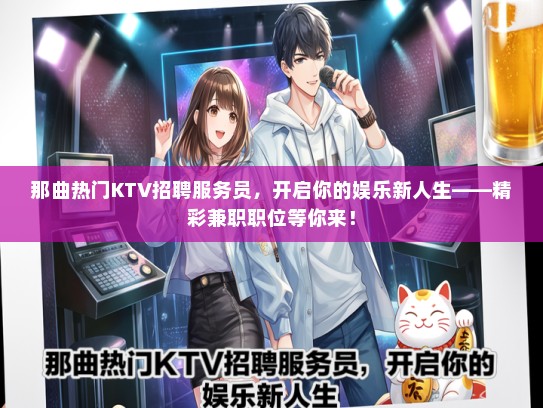 那曲热门KTV招聘服务员，开启你的娱乐新人生——精彩兼职职位等你来！