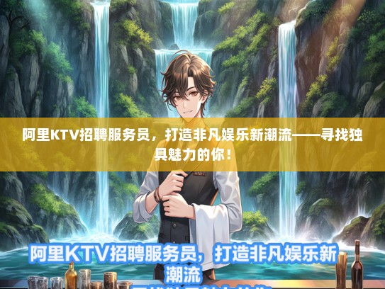阿里KTV招聘服务员,打造非凡娱乐新潮流——寻找独具魅力的你! 阿里KTV招聘服务员,打造非凡娱乐新潮流——寻找独具魅力的你!