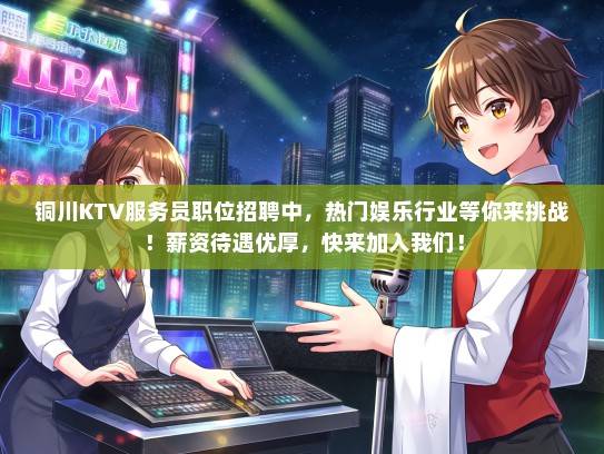 铜川KTV服务员职位招聘中，热门娱乐行业等你来挑战！薪资待遇优厚，快来加入我们！