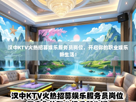 汉中KTV火热招募娱乐服务员岗位，开启你的职业娱乐新生活！