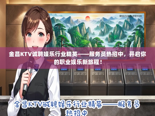 金昌KTV诚聘娱乐行业精英——服务员热招中，开启你的职业娱乐新旅程！