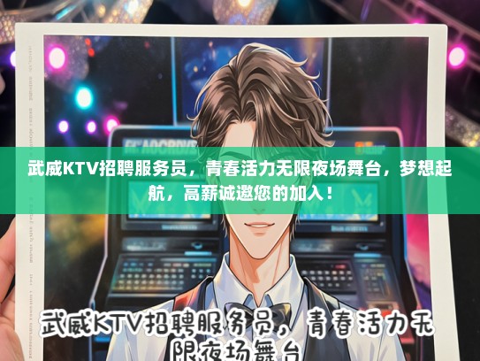 武威KTV招聘服务员，青春活力无限夜场舞台，梦想起航，高薪诚邀您的加入！