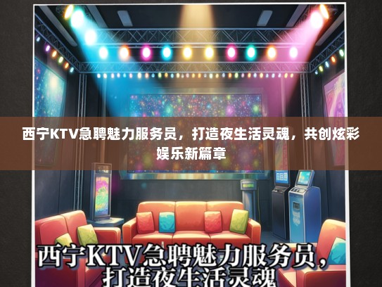 西宁KTV急聘魅力服务员，打造夜生活灵魂，共创炫彩娱乐新篇章