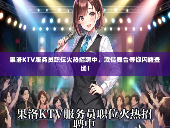 果洛KTV服务员职位火热招聘中，激情舞台等你闪耀登场！