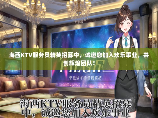 海西KTV服务员精英招募中,诚邀您加入欢乐事业,共创辉煌团队! 海西KTV服务员精英招募中,诚邀您加入欢乐事业,共创辉煌团队!