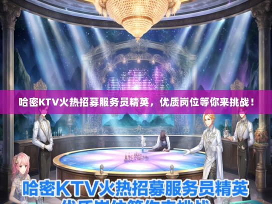 哈密KTV火热招募服务员精英，优质岗位等你来挑战！