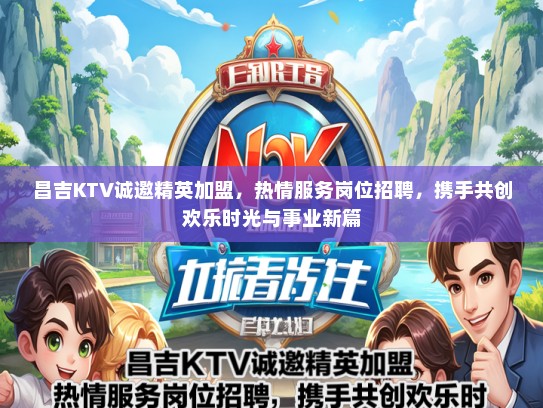 昌吉KTV诚邀精英加盟，热情服务岗位招聘，携手共创欢乐时光与事业新篇