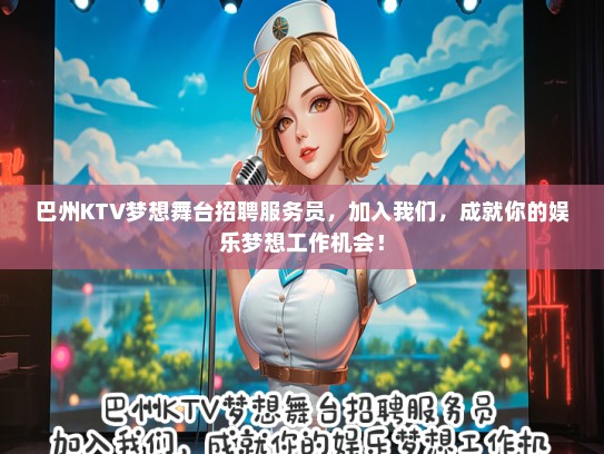 巴州KTV梦想舞台招聘服务员，加入我们，成就你的娱乐梦想工作机会！