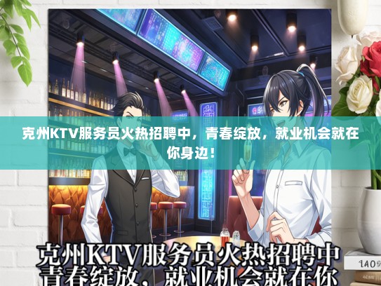 克州KTV服务员火热招聘中，青春绽放，就业机会就在你身边！