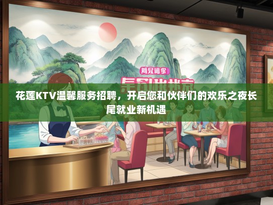 花莲KTV温馨服务招聘,开启您和伙伴们的欢乐之夜长尾就业新机遇 花莲KTV温馨服务招聘,开启您和伙伴们的欢乐之夜长尾就业新机遇