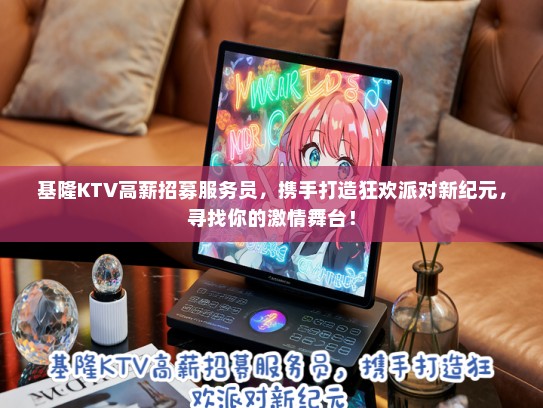 基隆KTV高薪招募服务员，携手打造狂欢派对新纪元，寻找你的激情舞台！