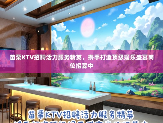 苗栗KTV招聘活力服务精英,携手打造顶级娱乐盛宴岗位招募中 苗栗KTV招聘活力服务精英,携手打造顶级娱乐盛宴岗位招募中