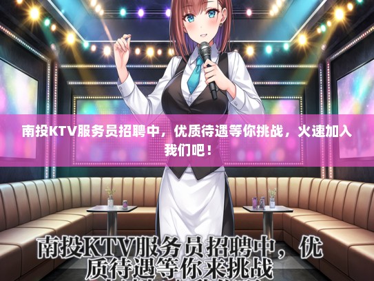南投KTV服务员招聘中，优质待遇等你挑战，火速加入我们吧！