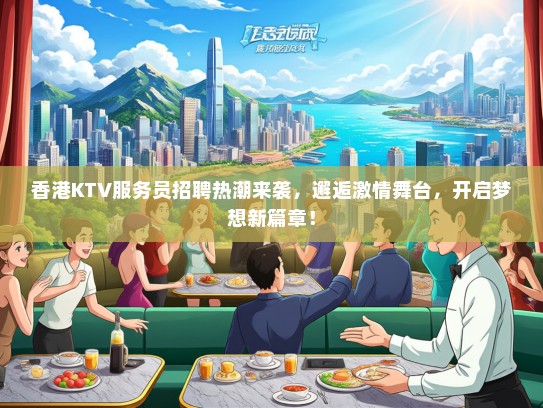 香港KTV服务员招聘热潮来袭，邂逅激情舞台，开启梦想新篇章！