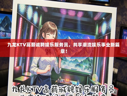 九龙KTV高薪诚聘娱乐服务员，共享潮流娱乐事业新篇章！