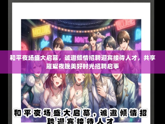 和平夜场盛大启幕，诚邀倾情招聘迎宾接待人才，共享璀璨夜晚美好时光招聘启事