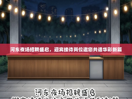 河东夜场招聘盛启,迎宾接待岗位邀您共谱华彩新篇 河东夜场招聘盛启,迎宾接待岗位邀您共谱华彩新篇