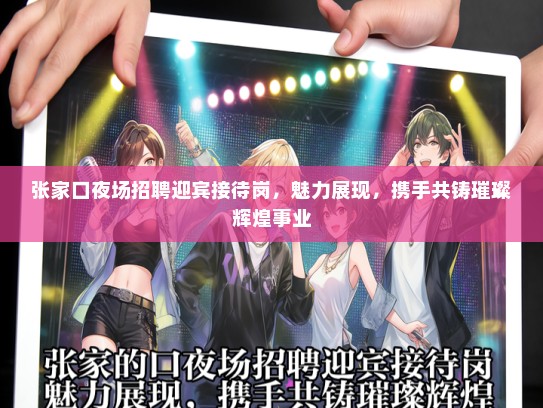 张家口夜场招聘迎宾接待岗,魅力展现,携手共铸璀璨辉煌事业 张家口夜场招聘迎宾接待岗,魅力展现,携手共铸璀璨辉煌事业
