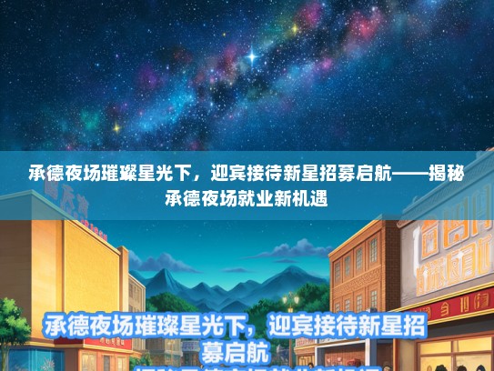 承德夜场璀璨星光下，迎宾接待新星招募启航——揭秘承德夜场就业新机遇