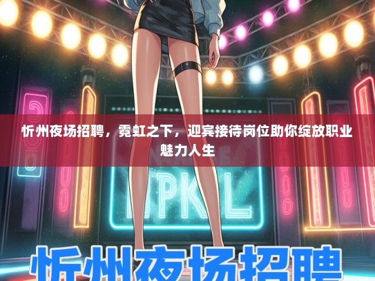 忻州夜场招聘，霓虹之下，迎宾接待岗位助你绽放职业魅力人生