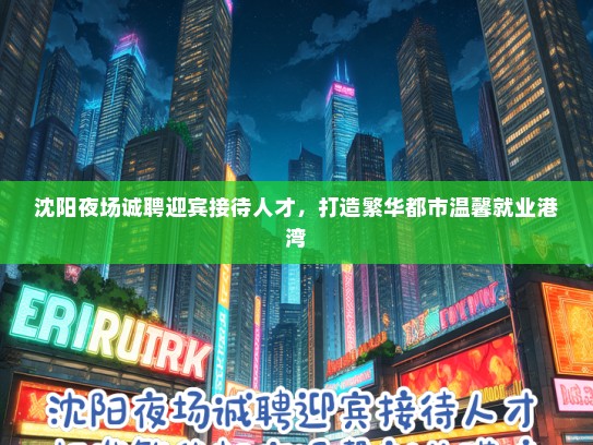沈阳夜场诚聘迎宾接待人才，打造繁华都市温馨就业港湾