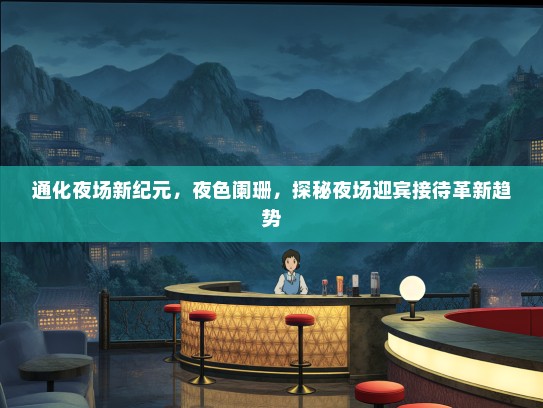 通化夜场新纪元，夜色阑珊，探秘夜场迎宾接待革新趋势