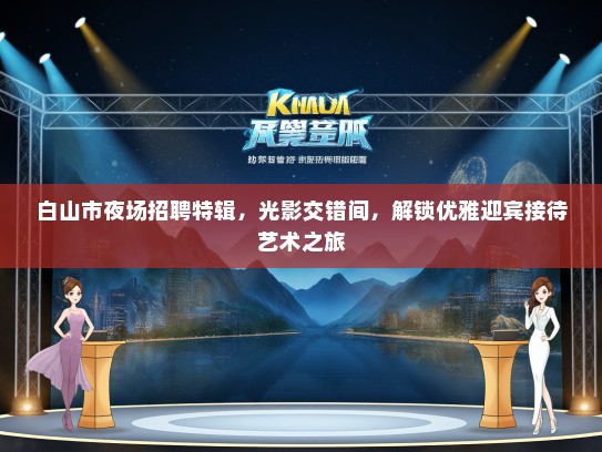 白山市夜场招聘特辑，光影交错间，解锁优雅迎宾接待艺术之旅