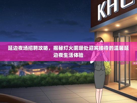 延边夜场招聘攻略，揭秘灯火阑珊处迎宾接待的温馨延边夜生活体验