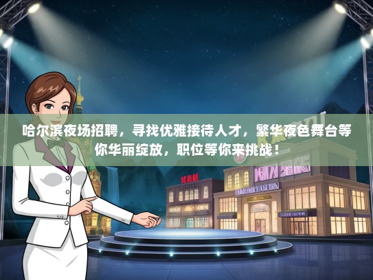 哈尔滨夜场招聘，寻找优雅接待人才，繁华夜色舞台等你华丽绽放，职位等你来挑战！