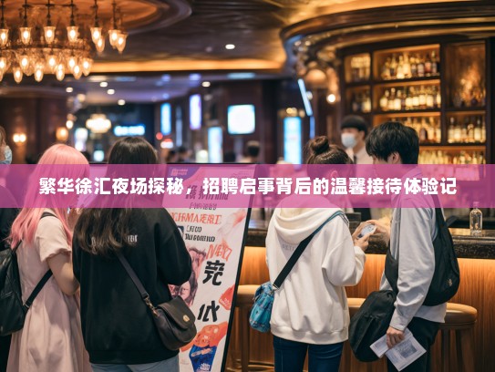 繁华徐汇夜场探秘，招聘启事背后的温馨接待体验记