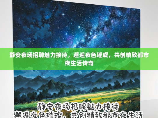 静安夜场招聘魅力接待，邂逅夜色璀璨，共创精致都市夜生活传奇