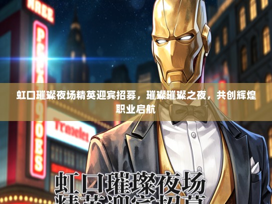 虹口璀璨夜场精英迎宾招募，璀璨璀璨之夜，共创辉煌职业启航