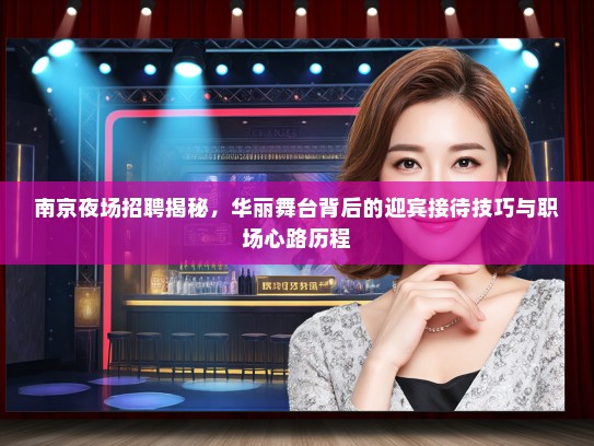 南京夜场招聘揭秘，华丽舞台背后的迎宾接待技巧与职场心路历程