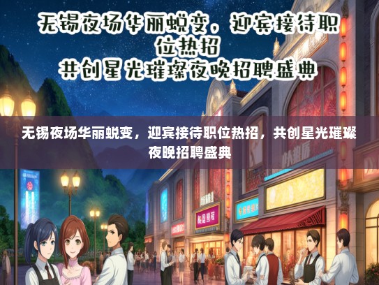无锡夜场华丽蜕变，迎宾接待职位热招，共创星光璀璨夜晚招聘盛典