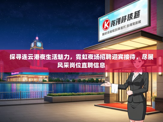 探寻连云港夜生活魅力，霓虹夜场招聘迎宾接待，尽展风采岗位直聘信息